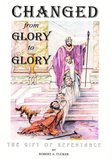 Changed from Glory to Glory - Rev. Robert A. Tucker