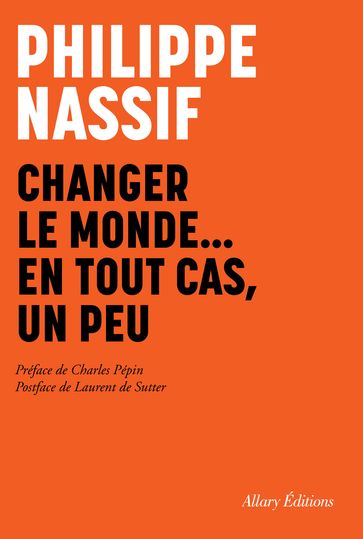 Changer le monde, en tout cas un peu - Philippe Nassif - Charles Pépin - Laurent De Sutter