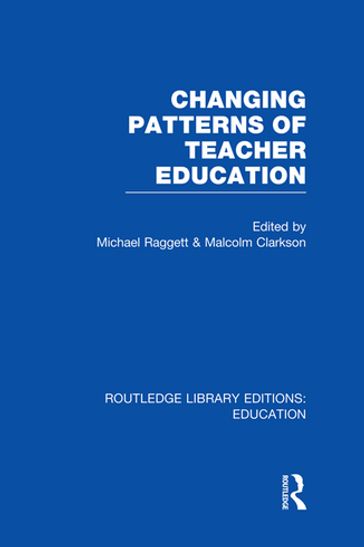 Changing Patterns of Teacher Education (RLE Edu N) - Michael Raggett - Malcolm Clarkson