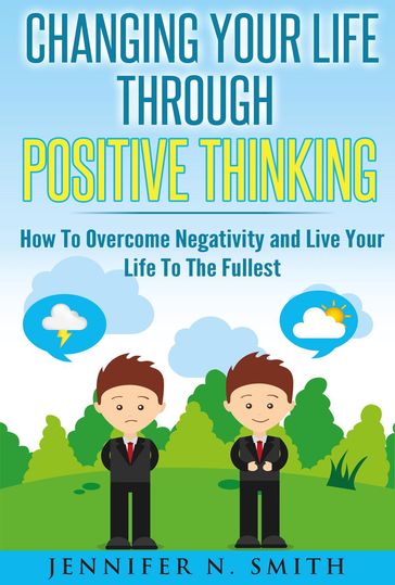 Changing Your Life Through Positive Thinking, How To Overcome Negativity and Live Your Life To The Fullest - Jennifer N. Smith