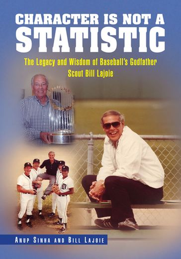 Character Is Not a Statistic: the Legacy and Wisdom of Baseball's Godfather Scout Bill Lajoie - Anup Sinha - Bill Lajoie