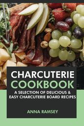 Charcuterie Cookbook: A Selection of Delicious & Easy Charcuterie Board Recipes