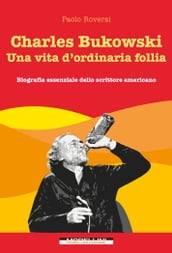 Charles Bukowski. Una vita d ordinaria follia