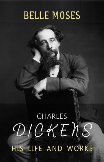 Charles Dickens: His Life and Works - Belle Moses