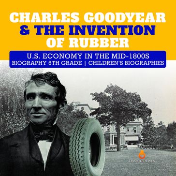 Charles Goodyear & The Invention of Rubber   U.S. Economy in the mid-1800s   Biography 5th Grade   Children's Biographies - Dissected Lives