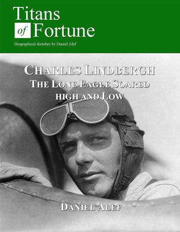Charles Lindbergh: The Lone Eagle Soared High And Low - Daniel Alef