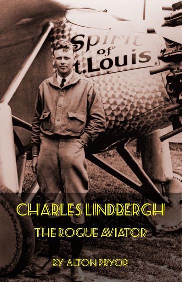 Charles Lindbergh, The Rogue Aviator - Alton Pryor