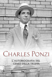 Charles Ponzi. L autobiografia del genio della truffa