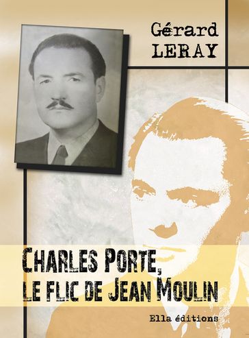 Charles Porte, le flic de Jean Moulin - Gérard Leray