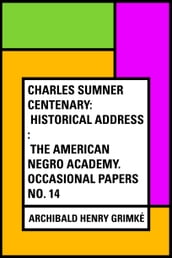 Charles Sumner Centenary: Historical Address : The American Negro Academy. Occasional Papers No. 14