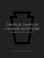 Charlie Chaplin. LAlbum Keystone, l invention de Charlot