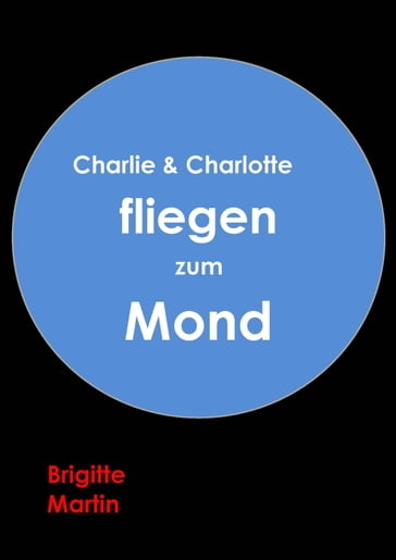 Charlie & Charlotte fliegen zum Mond - Ein wahres Storchenabenteuer - Brigitte Martin