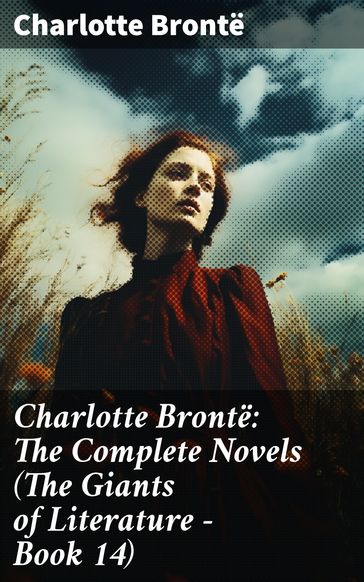 Charlotte Brontë: The Complete Novels (The Giants of Literature - Book 14) - Charlotte Bronte