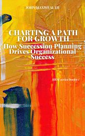Charting a Path for Growth - How Succession Planning Drives Organizational Success