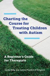 Charting the Course for Treating Children with Autism: A Beginner s Guide for Therapists