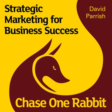 Chase One Rabbit: Strategic Marketing for Business Success: 63 Tips, Techniques and Tales for Creative Entrepreneurs - David Parrish