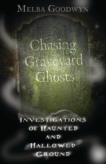 Chasing Graveyard Ghosts: Investigations of Haunted & Hallowed Ground - Melba Goodwyn