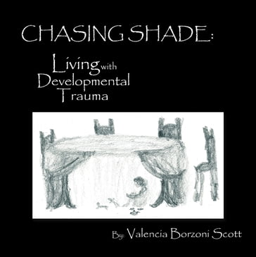 Chasing Shade: Living with Developmental Trauma - Valencia Borzoni Scott