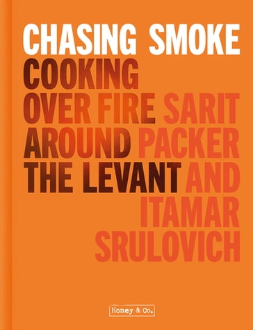 Chasing Smoke: Cooking over Fire Around the Levant - Sarit Packer - Itamar Srulovich