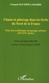 Chasse et pâturage dans les forêts du Nord de la France: Pour une archéologie du paysage sylvestre (XIe-XVIe siècles)