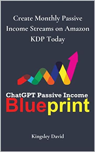 ChatGPT Passive Income Blueprint: Create Monthly Passive Income Streams on Amazon KDP Today - Kingsley David