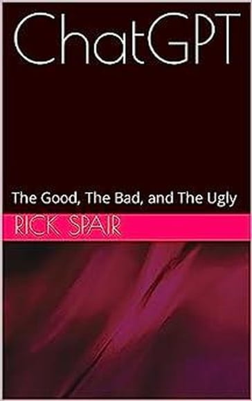 ChatGPT: The Good, the Bad, and the Ugly - Rick Spair