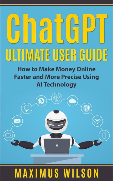 ChatGPT Ultimate User Guide - How to Make Money Online Faster and More Precise Using AI Technology - Maximus Wilson