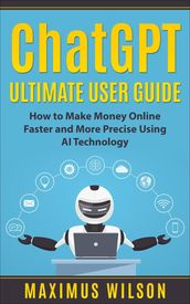 ChatGPT Ultimate User Guide - How to Make Money Online Faster and More Precise Using AI Technology