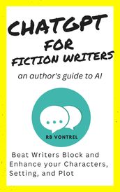 ChatGPT for Fiction Writers: An Author s Guide to AI - Beat Writer s Block and Enhance Your Characters, Setting, and Plot