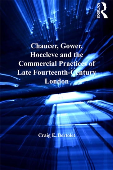 Chaucer, Gower, Hoccleve and the Commercial Practices of Late Fourteenth-Century London - Craig E. Bertolet