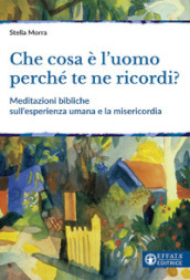 Che cosa è l uomo perché te ne ricordi? Meditazioni bibliche sull esperienza umana e la misericordia