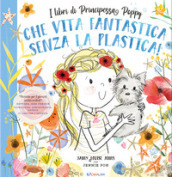 Che vita fantastica senza la plastica! I libri di principessa Poppy. Ediz. a colori