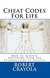 Cheat Codes for Life: How to Achieve Anything with the Technologies of Success