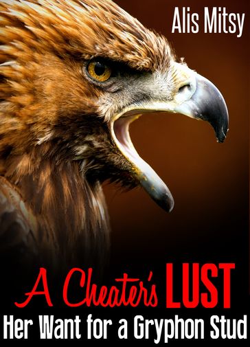 A Cheater's Lust: Her Want for a Gryphon Stud - Alis Mitsy