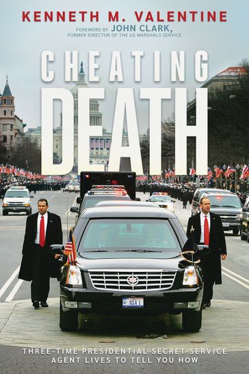 Cheating Death:Three-Time Presidential Secret Service Agent Lives to Tell You How - Kenneth M. Valentine - Clark John