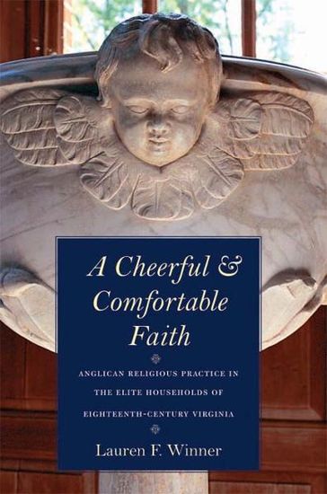 A Cheerful and Comfortable Faith: Anglican Religious Practice in the Elite Households of Eighteenth-Century Virginia - Lauren F. Winner