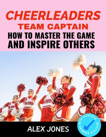 Cheerleaders Team Captain: How to Master the Game and Inspire Others - Alex Jones