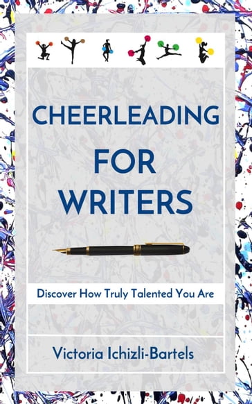 Cheerleading for Writers: Discover How Truly Talented You Are - Victoria Ichizli-Bartels