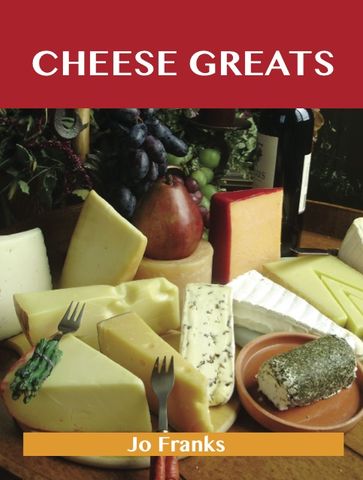 Cheese Greats: Delicious Cheese Recipes, The Top 100 Cheese Recipes - Jo Franks