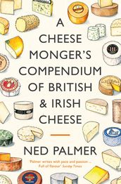 A Cheesemonger s Compendium of British & Irish Cheese