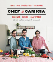 Chef in Camicia. Gourmet. Fusion. Casereccio. Ricette perfette per tutte le occasioni