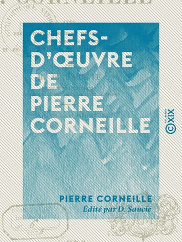 Chefs-d'oeuvre de Pierre Corneille : Le Cid - Horace - Cinna - Polyeucte - D. Saucié - Pierre Corneille