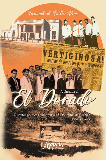 A Chegada do El Dorado: Disputas Políticas e Imprensa na Dourados da Cand (1954 a 1962) - Fernando de Castro Além