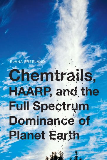 Chemtrails, HAARP, and the Full Spectrum Dominance of Planet Earth - Elana Freeland