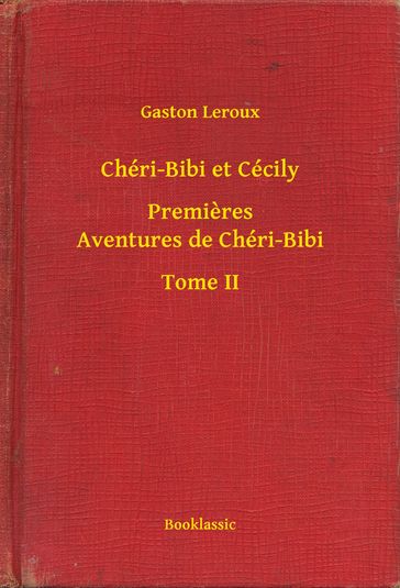 Chéri-Bibi et Cécily - Premieres Aventures de Chéri-Bibi - Tome II - Gaston Leroux