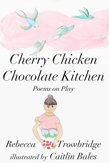 Cherry Chicken Chocolate Kitchen: Poems on Play - Rebecca Trowbridge
