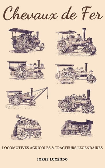 Chevaux de Fer - Locomotives Agricoles et Tracteurs Légendaires - Jorge Lucendo