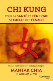 Chi Kung pour la santé et l énergie sexuelle des femmes - Manuel d exercices et de techniques simple