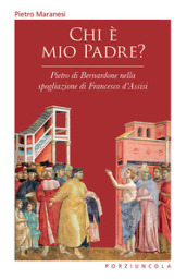 Chi è mio padre? Pietro di Bernardone nella spogliazione di Francesco d Assisi