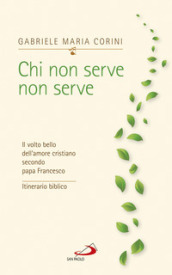 Chi non serve, non serve. Il volto bello dell amore cristiano secondo papa Francesco. Itinerario biblico